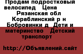 Продам подростковый велосипед › Цена ­ 2 500 - Рязанская обл., Кораблинский р-н, Бобровинки д. Дети и материнство » Детский транспорт   